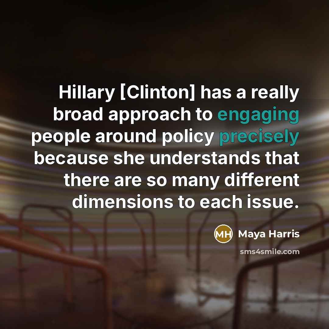 “Hillary [Clinton] has a really broad approach to engaging people around policy precisely because she understands that there are so many different dimensions to each issue.” quote by Maya Harris