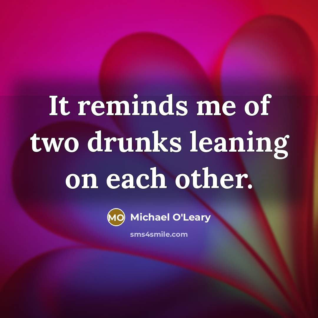 “It reminds me of two drunks leaning on each other.” quote by Michael O'Leary