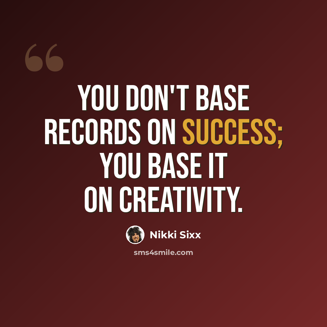 “You don't base records on success; you base it on creativity.” quote by Nikki Sixx
