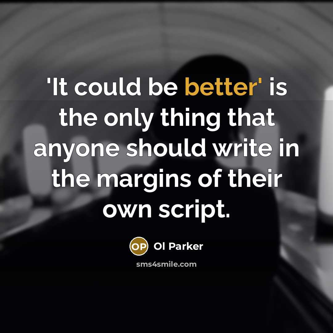 “'It could be better' is the only thing that anyone should write in the margins of their own script.” quote by Ol Parker