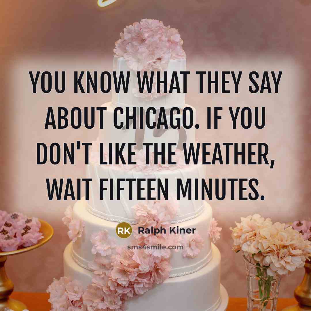 “You know what they say about Chicago. If you don't like the weather, wait fifteen minutes.” quote by Ralph Kiner