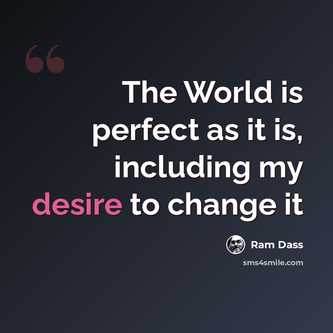 “The World is perfect as it is, including my desire to change it” quote by Ram Dass