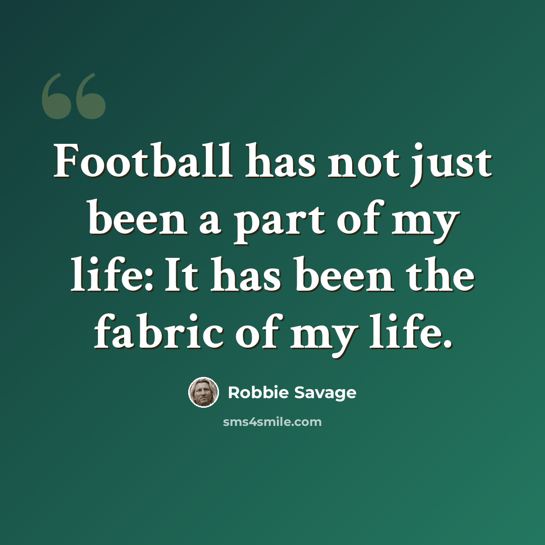“Football has not just been a part of my life: It has been the fabric of my life.” quote by Robbie Savage