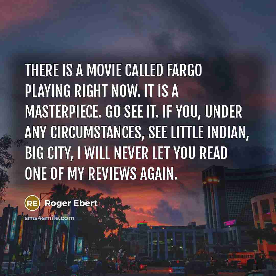 “There is a movie called Fargo playing right now. It is a masterpiece. Go see it. If you, under any circumstances, see Little Indian, Big City, I will never let you read one of my reviews again.” quote by Roger Ebert