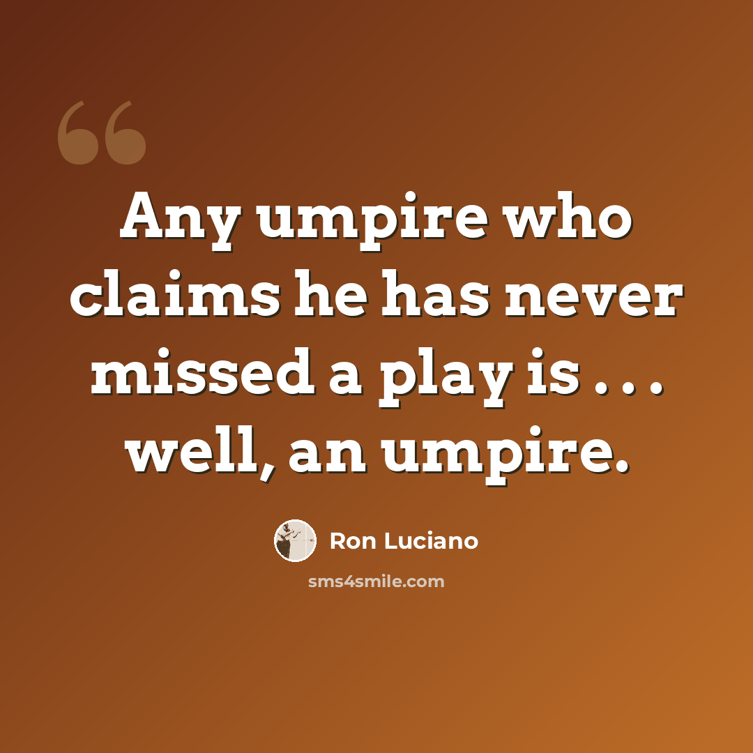 “Any umpire who claims he has never missed a play is . . . well, an umpire.” quote by Ron Luciano