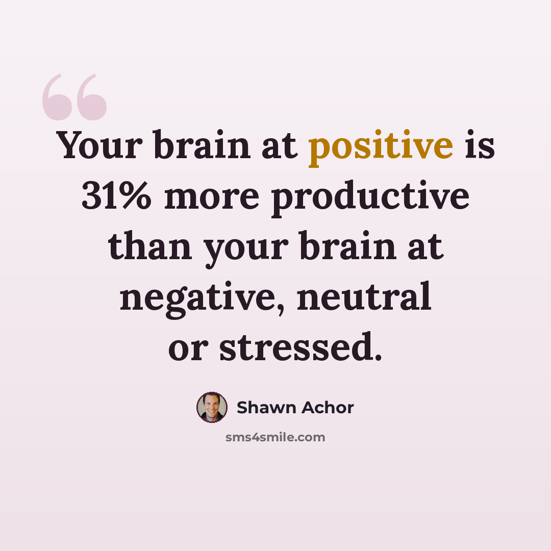 “Your brain at positive is 31% more productive than your brain at negative, neutral or stressed.” quote by Shawn Achor