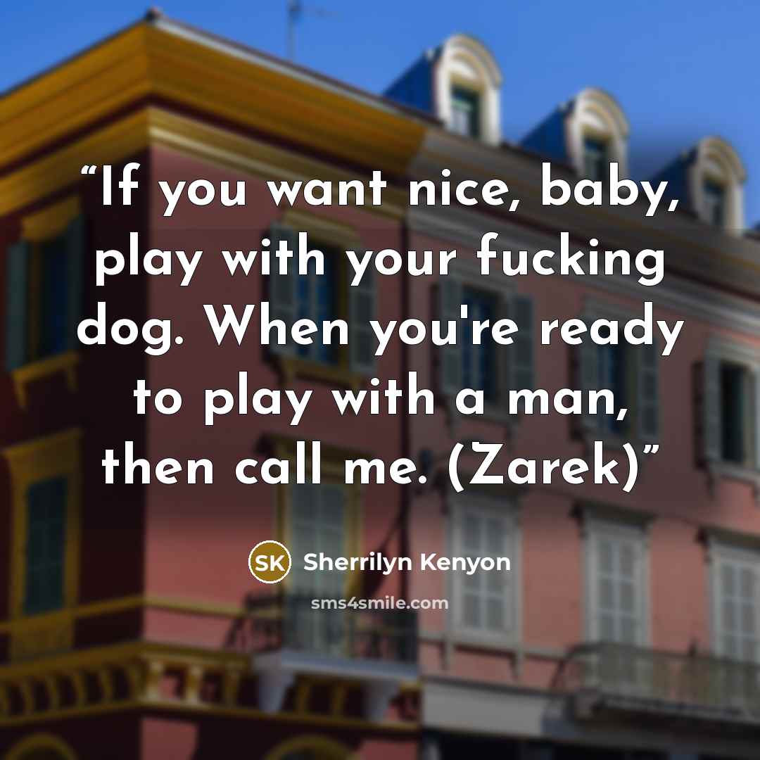 “If you want nice, baby, play with your fucking dog. When you're ready to play with a man, then call me. (Zarek)” quote by Sherrilyn Kenyon