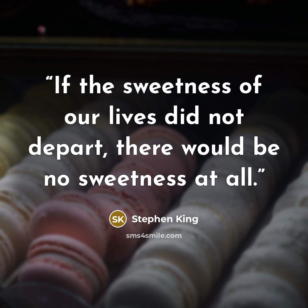 “If the sweetness of our lives did not depart, there would be no sweetness at all.” quote by Stephen King