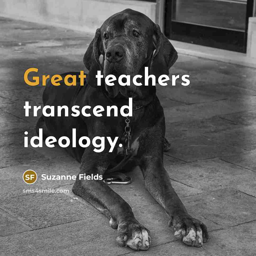 “Great teachers transcend ideology.” quote by Suzanne Fields