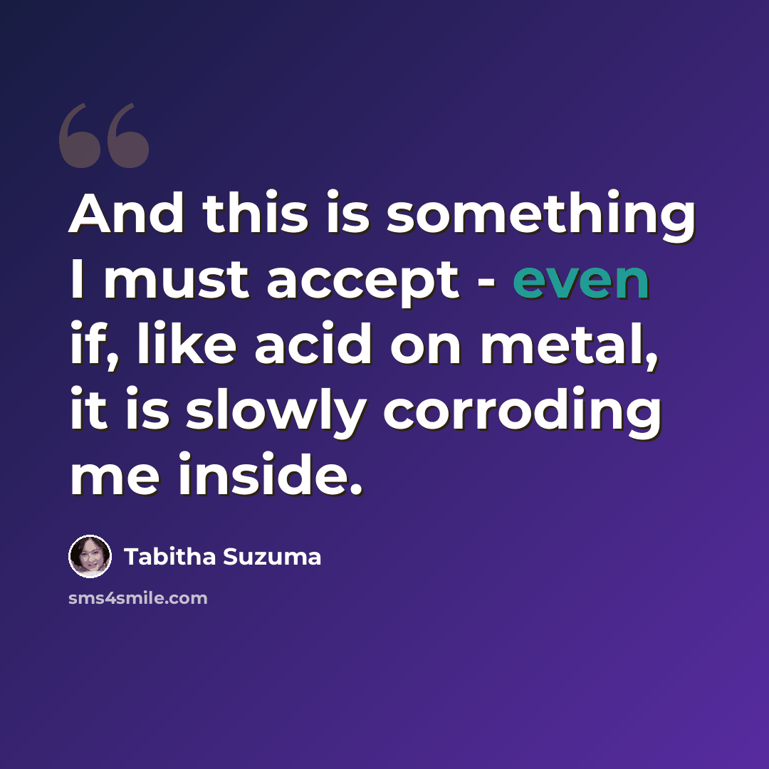 “And this is something I must accept - even if, like acid on metal, it is slowly corroding me inside.” quote by Tabitha Suzuma