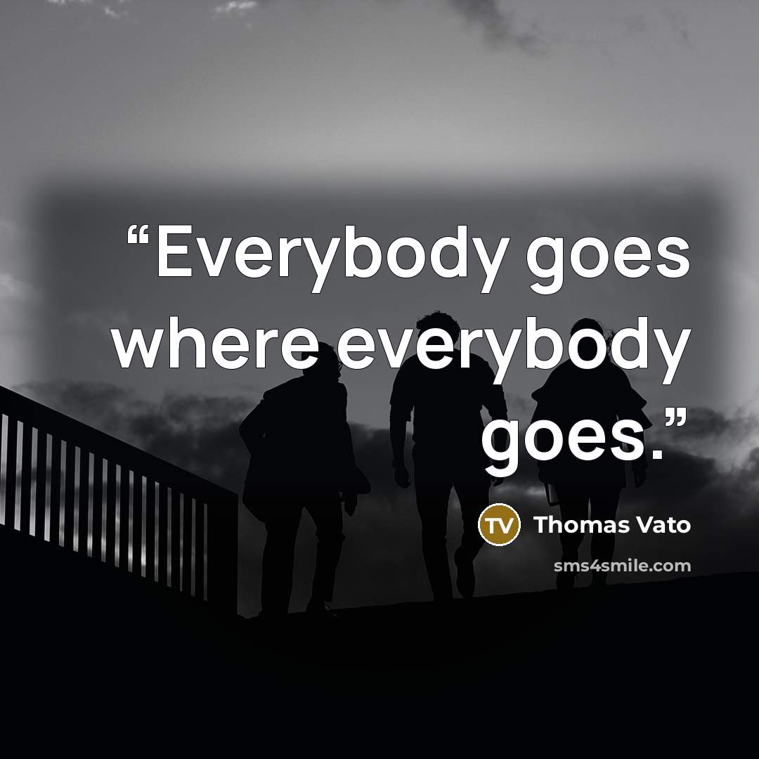 “Everybody goes where everybody goes.” quote by Thomas Vato