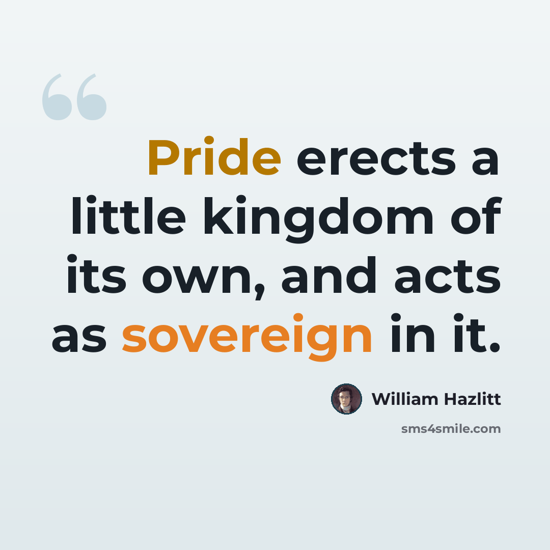 “Pride erects a little kingdom of its own, and acts as sovereign in it.” quote by William Hazlitt