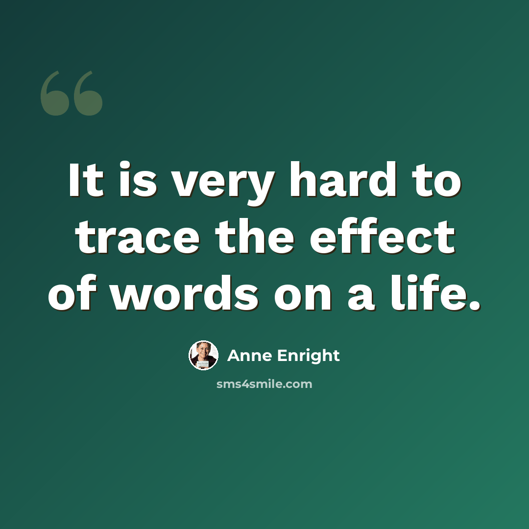 “It is very hard to trace the effect of words on a life.” quote by Anne Enright