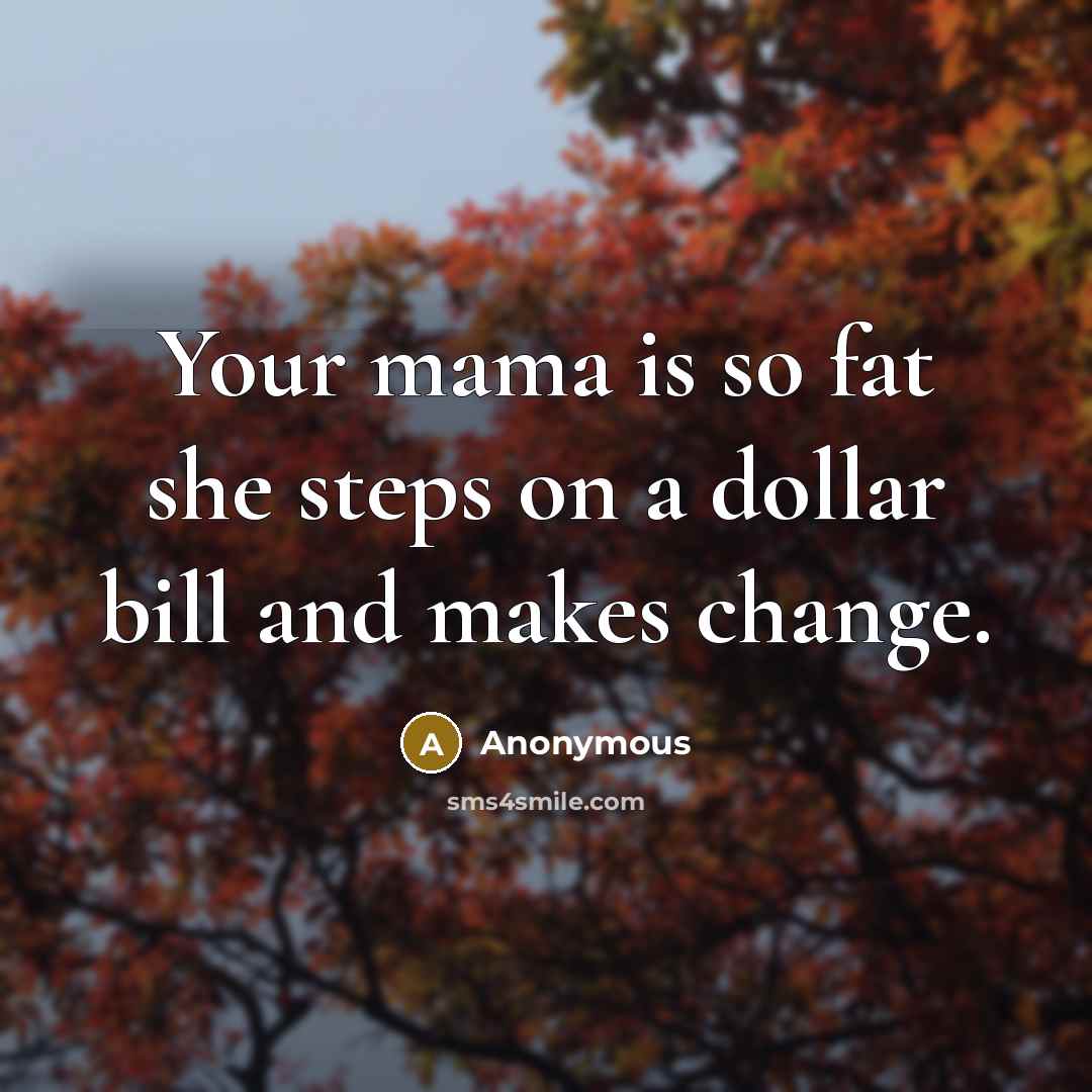 “Your mama is so fat she steps on a dollar bill and makes change.” quote by Anonymous