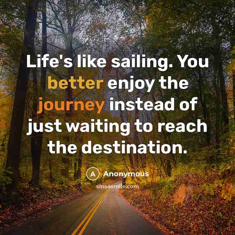 “Life's like sailing. You better enjoy the journey instead of just waiting to reach the destination.” quote by Anonymous