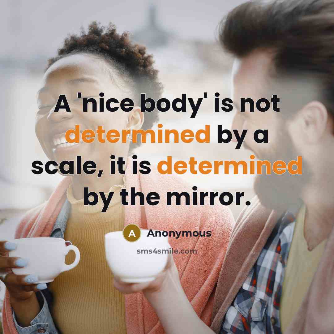 “A 'nice body' is not determined by a scale, it is determined by the mirror.” quote by Anonymous
