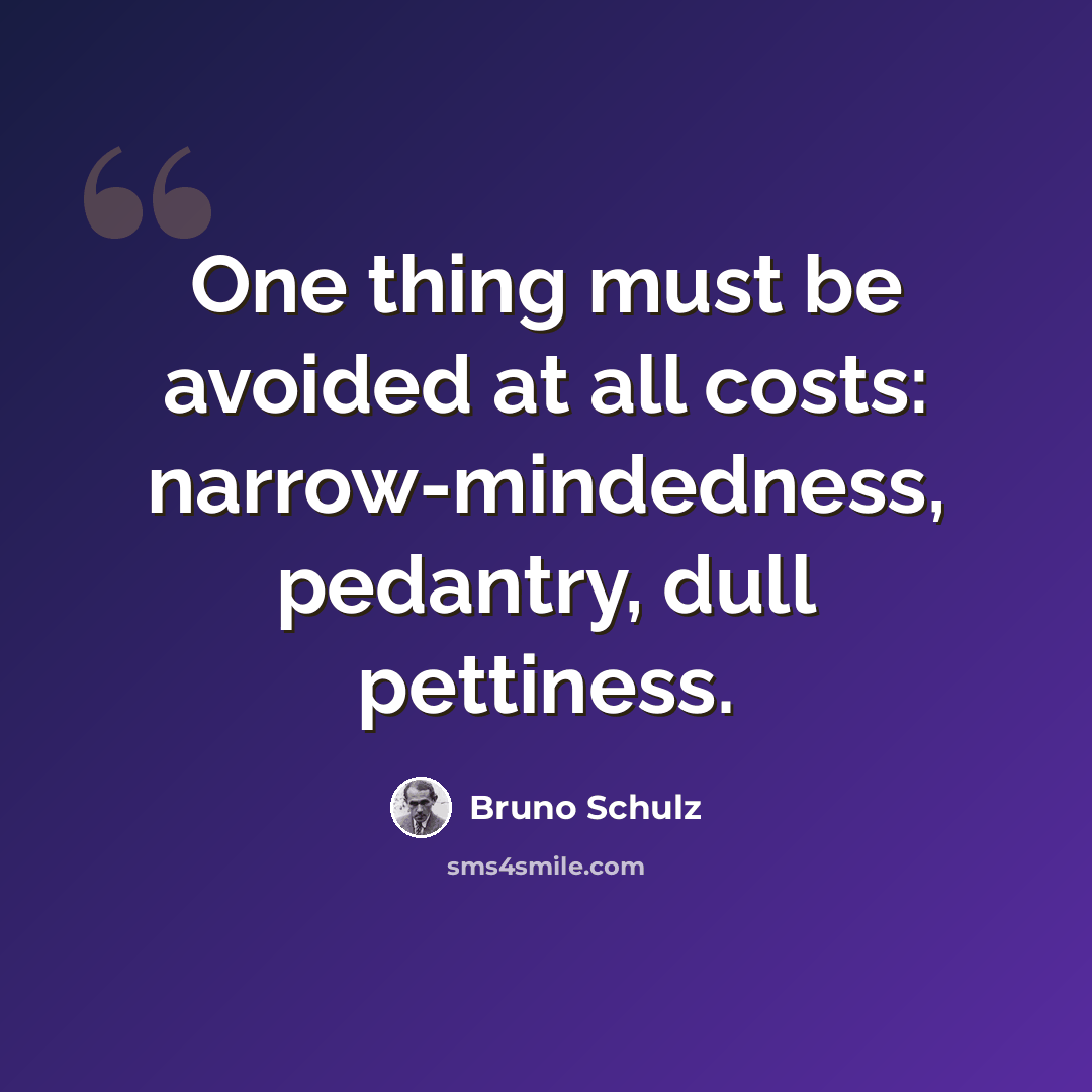 “One thing must be avoided at all costs: narrow-mindedness, pedantry, dull pettiness.” quote by Bruno Schulz