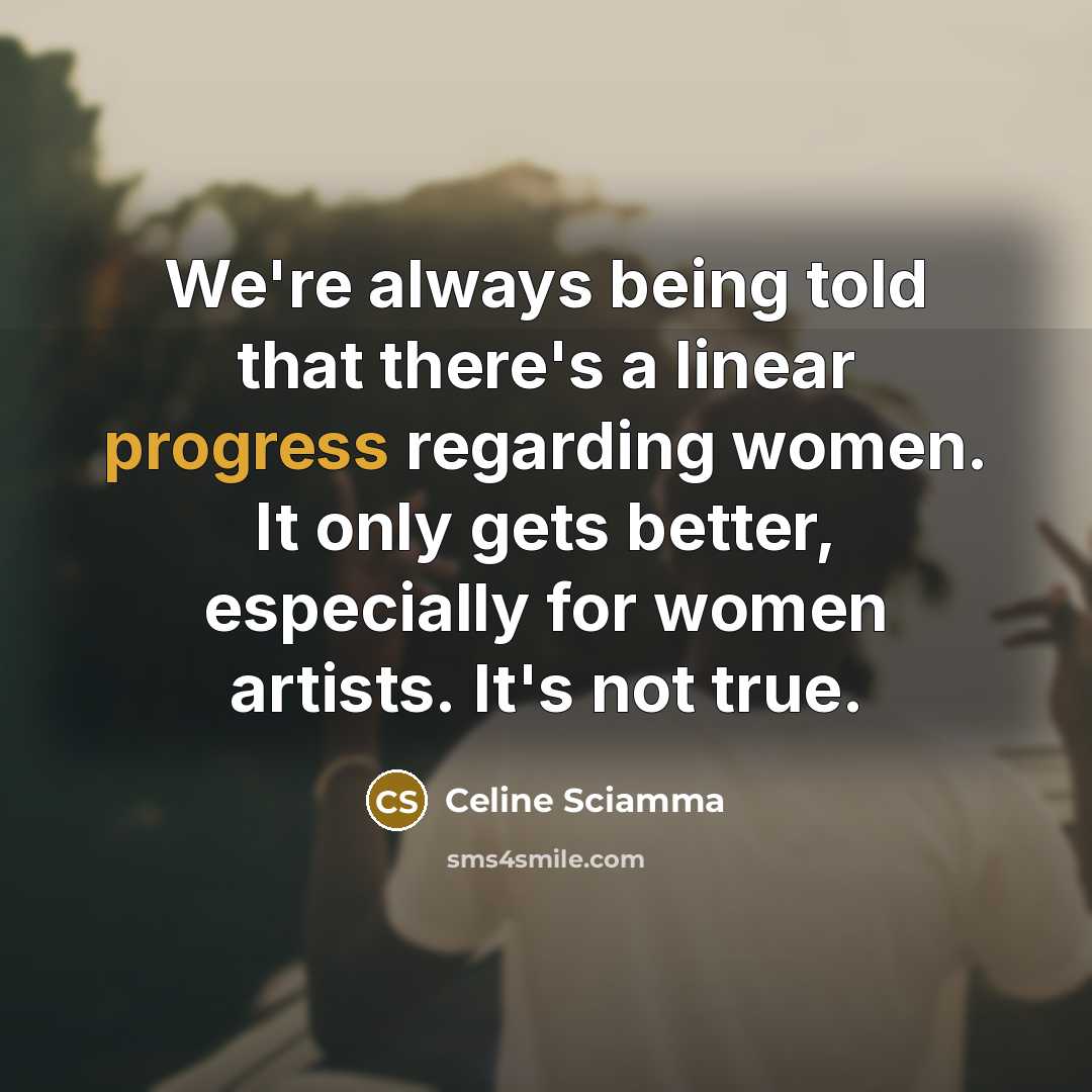 “We're always being told that there's a linear progress regarding women. It only gets better, especially for women artists. It's not true.” quote by Celine Sciamma