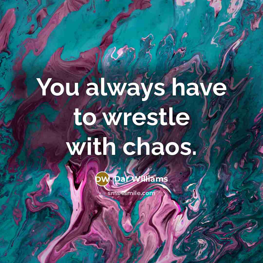 “You always have to wrestle with chaos.” quote by Dar Williams