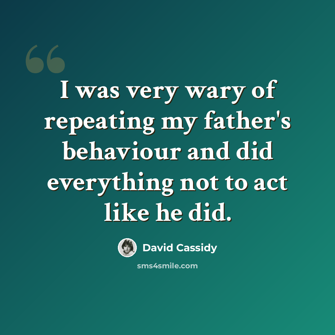 “I was very wary of repeating my father's behaviour and did everything not to act like he did.” quote by David Cassidy