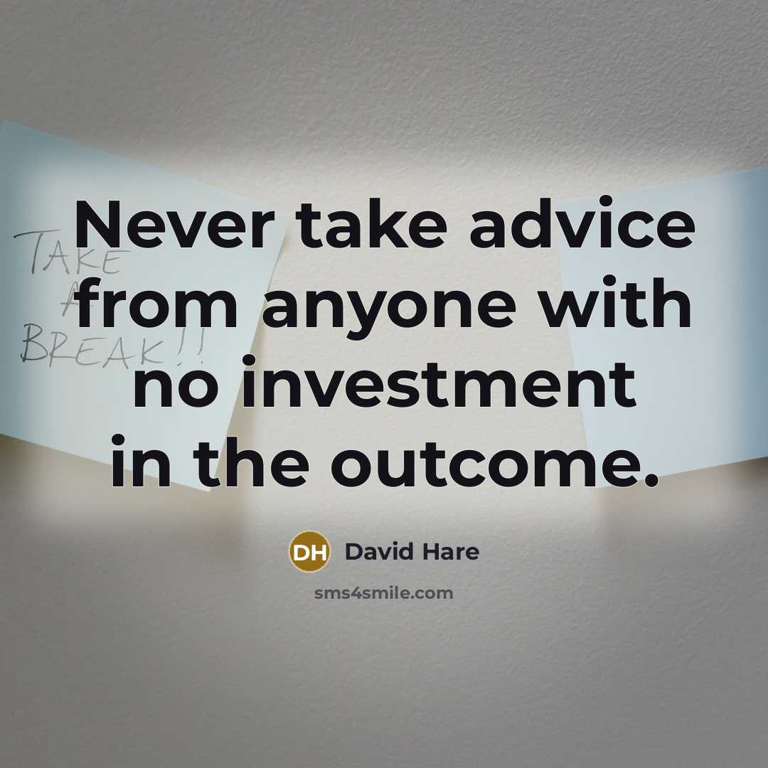 “Never take advice from anyone with no investment in the outcome.” quote by David Hare