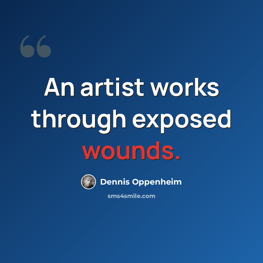 “An artist works through exposed wounds.” quote by Dennis Oppenheim
