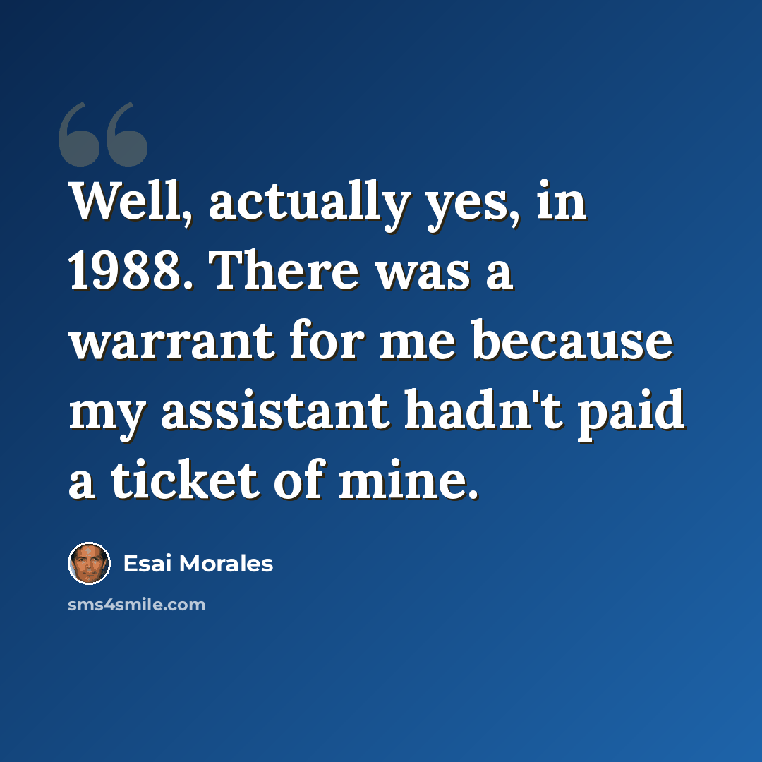 “Well, actually yes, in 1988. There was a warrant for me because my assistant hadn't paid a ticket of mine.” quote by Esai Morales