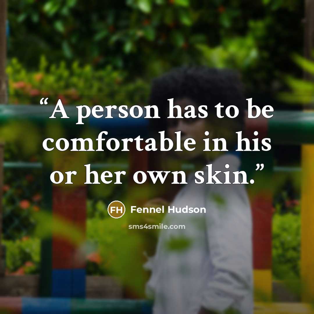 “A person has to be comfortable in his or her own skin.” quote by Fennel Hudson