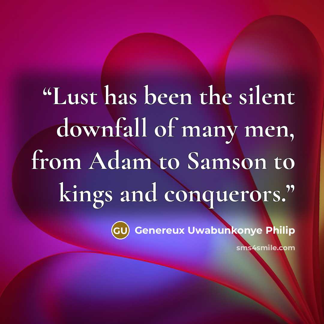 “Lust has been the silent downfall of many men, from Adam to Samson to kings and conquerors.” quote by Genereux Uwabunkonye Philip