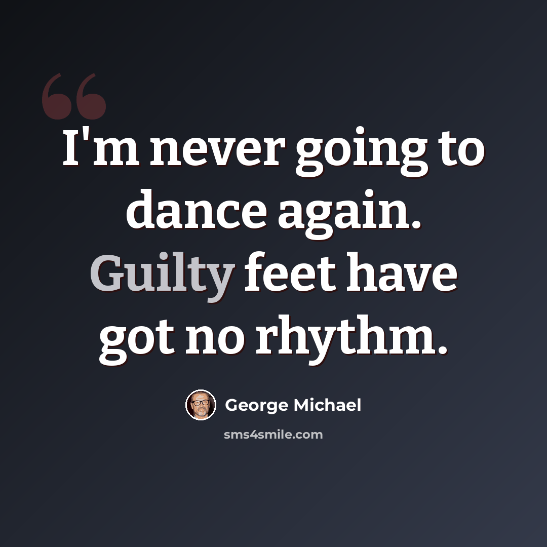“I'm never going to dance again. Guilty feet have got no rhythm.” quote by George Michael