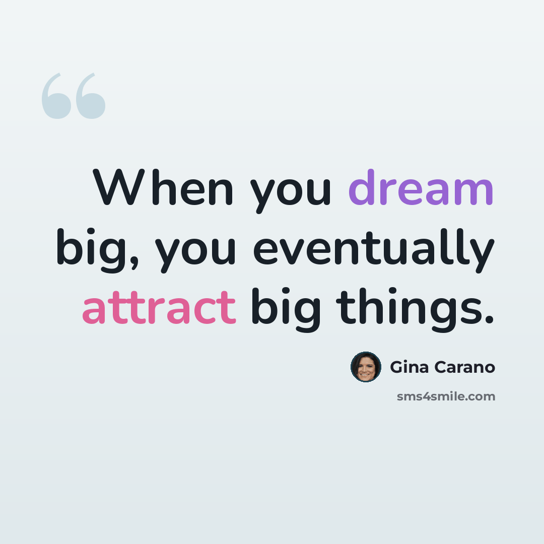 “When you dream big, you eventually attract big things.” quote by Gina Carano