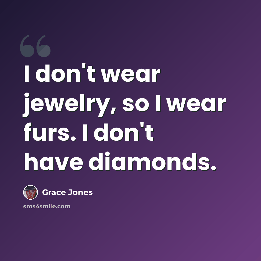“I don't wear jewelry, so I wear furs. I don't have diamonds.” quote by Grace Jones
