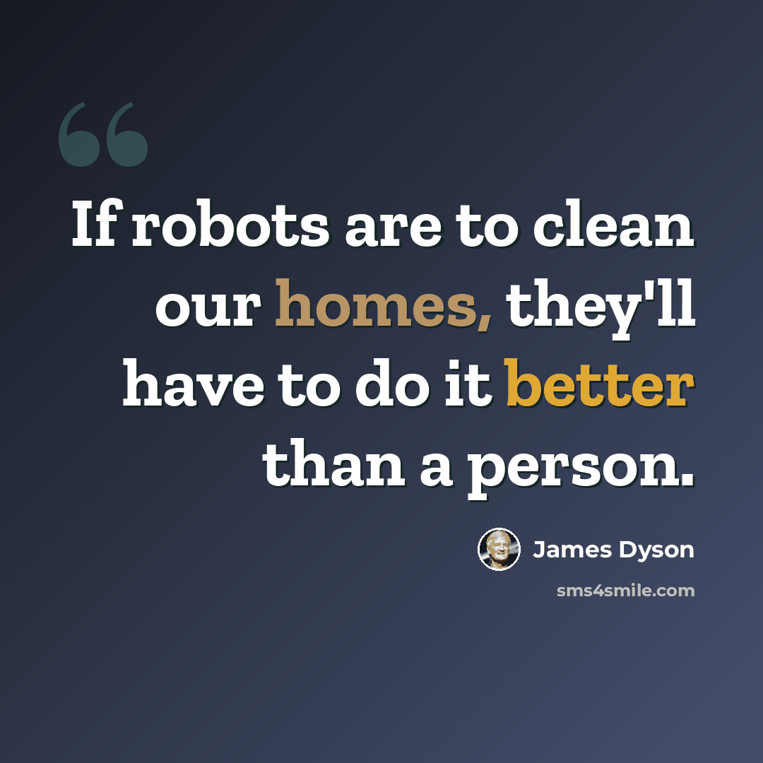 “If robots are to clean our homes, they'll have to do it better than a person.” quote by James Dyson