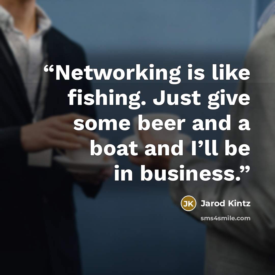 “Networking is like fishing. Just give some beer and a boat and I’ll be in business.” quote by Jarod Kintz