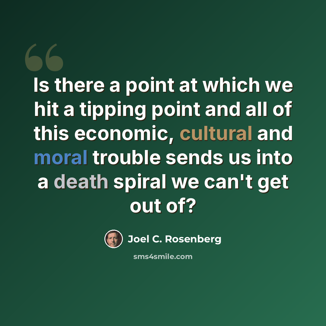 “Is there a point at which we hit a tipping point and all of this economic, cultural and moral trouble sends us into a death spiral we can't get out of?” quote by Joel C. Rosenberg