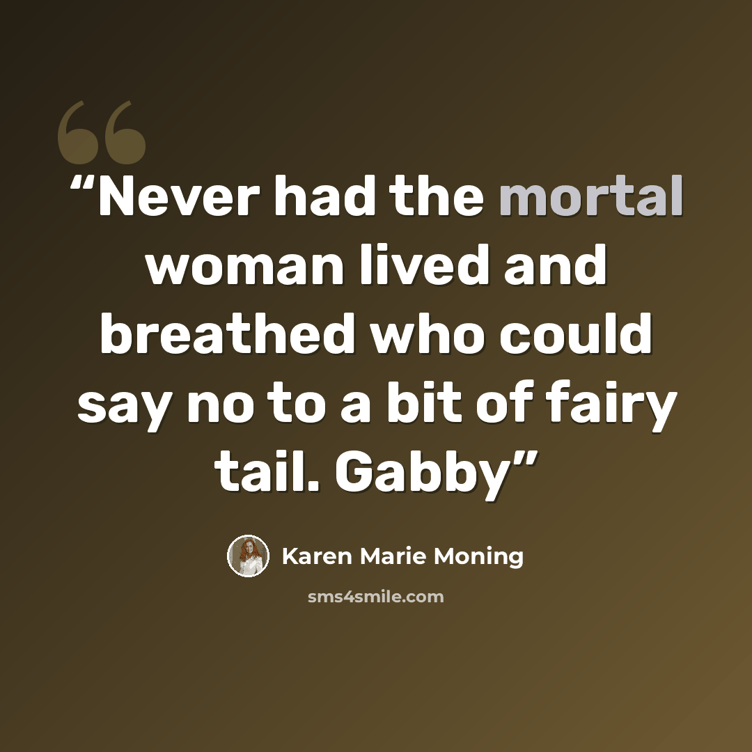 “Never had the mortal woman lived and breathed who could say no to a bit of fairy tail. Gabby” quote by Karen Marie Moning