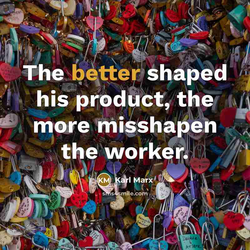 “The better shaped his product, the more misshapen the worker.” quote by Karl Marx