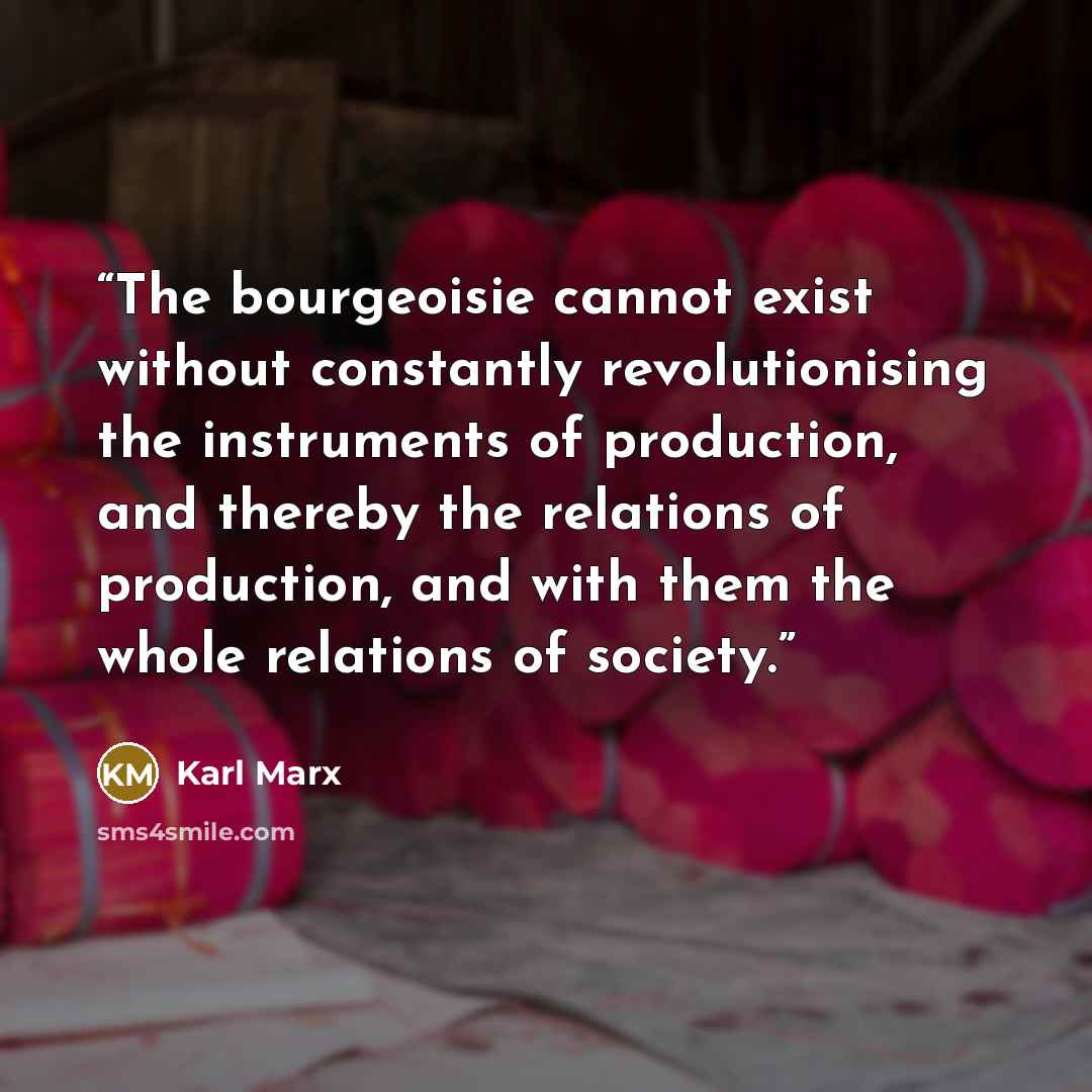 “The bourgeoisie cannot exist without constantly revolutionising the instruments of production, and thereby the relations of production, and with them the whole relations of society.” quote by Karl Marx