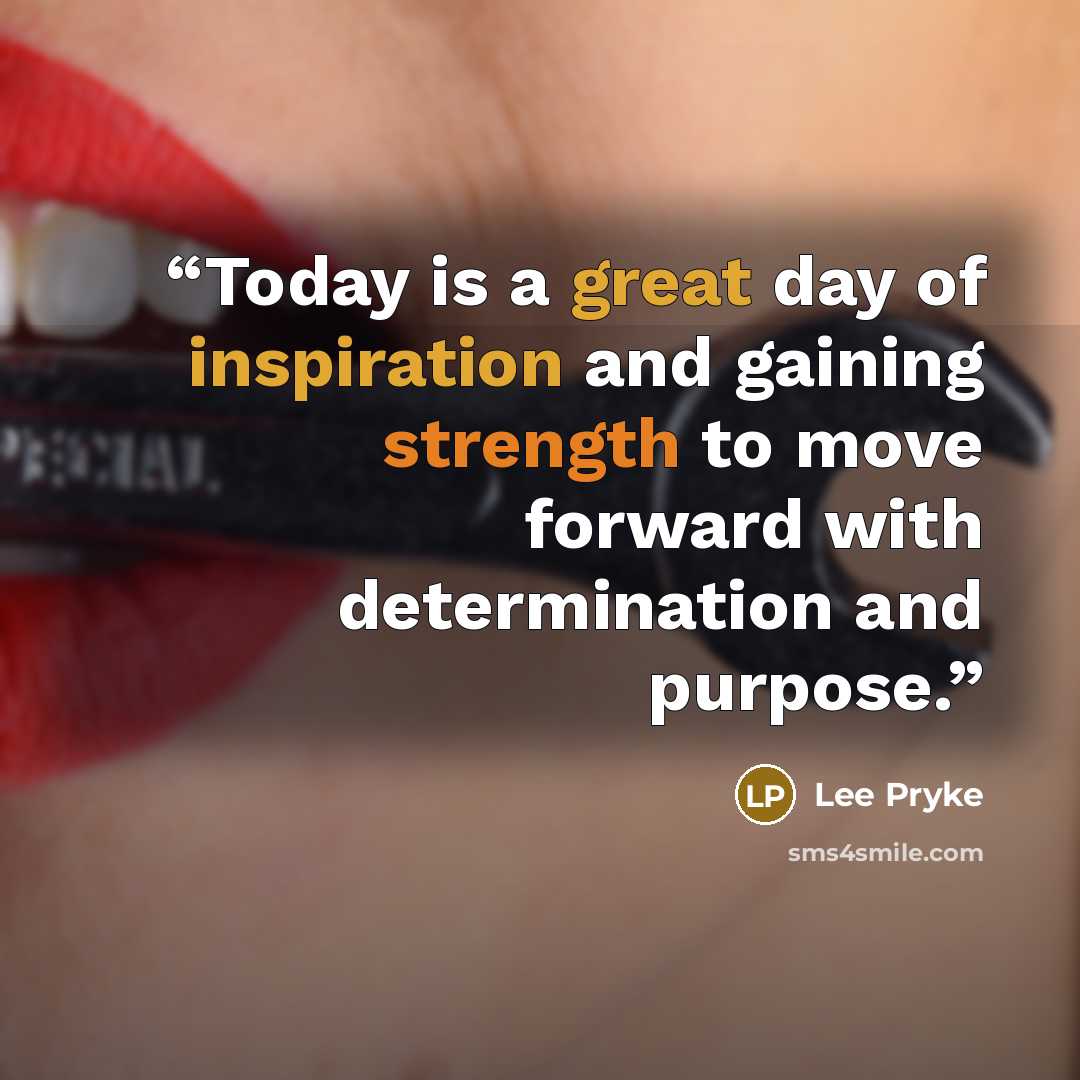 “Today is a great day of inspiration and gaining strength to move forward with determination and purpose.” quote by Lee Pryke