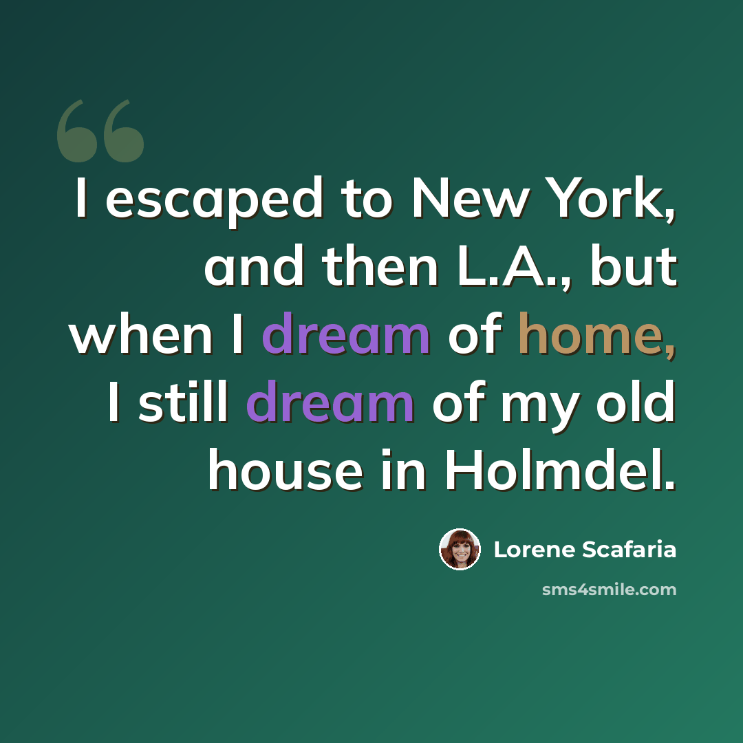 “I escaped to New York, and then L.A., but when I dream of home, I still dream of my old house in Holmdel.” quote by Lorene Scafaria
