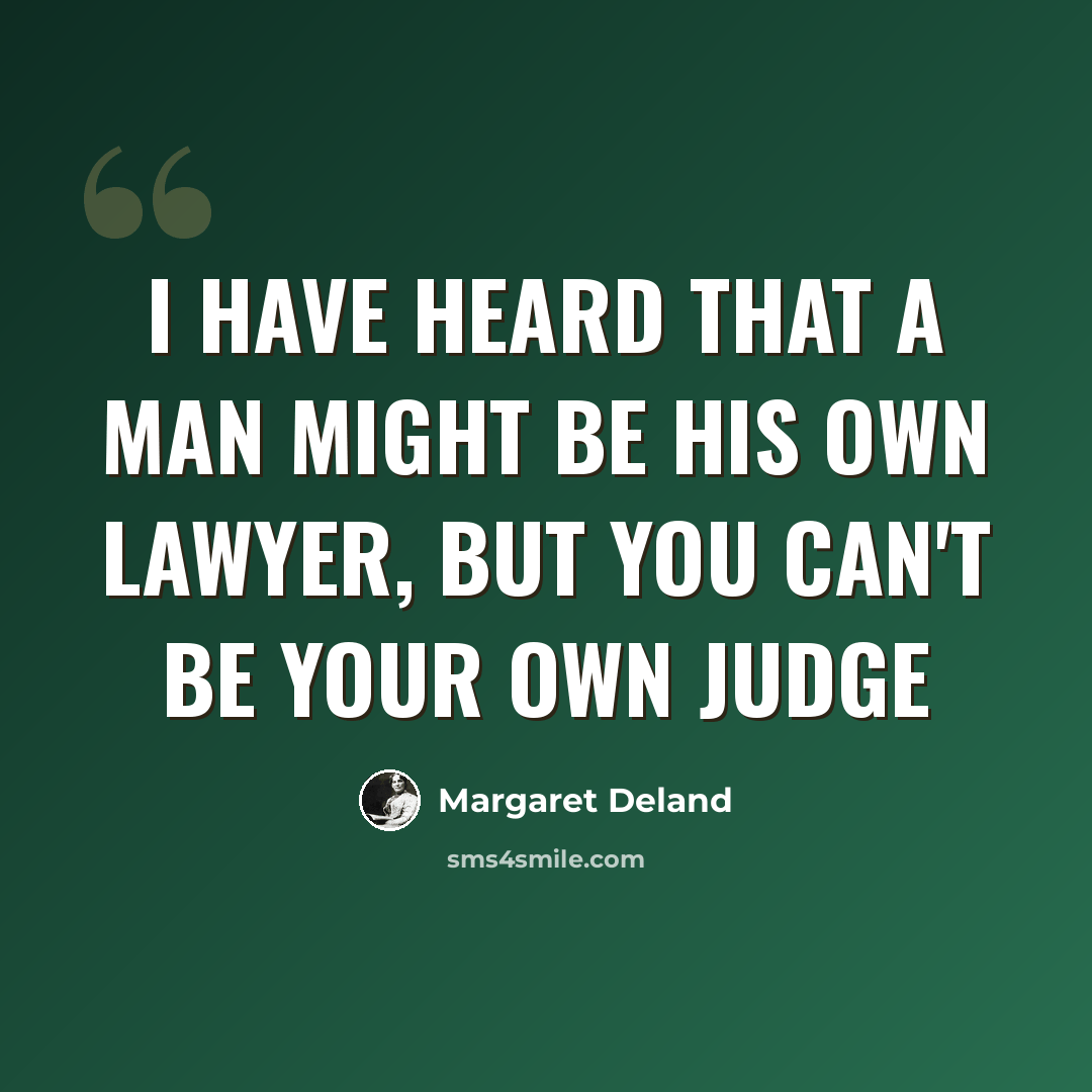 “I have heard that a man might be his own lawyer, but you can't be your own judge” quote by Margaret Deland