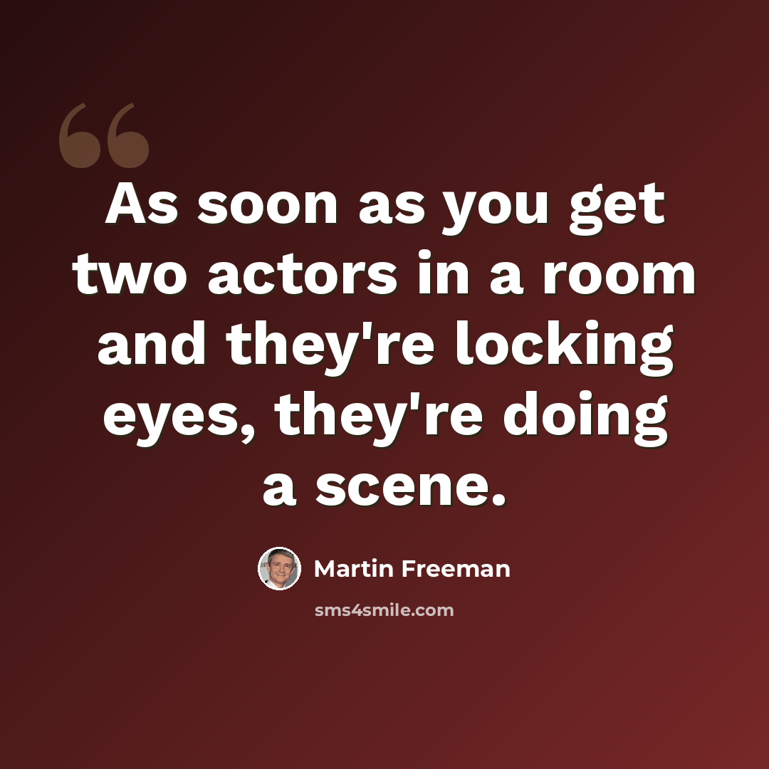 “As soon as you get two actors in a room and they're locking eyes, they're doing a scene.” quote by Martin Freeman