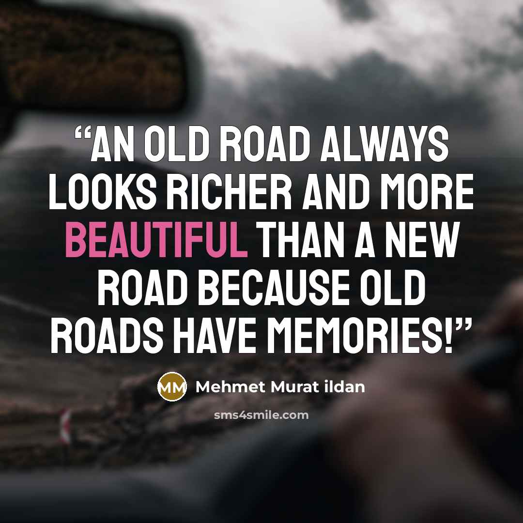 “An old road always looks richer and more beautiful than a new road because old roads have memories!” quote by Mehmet Murat ildan