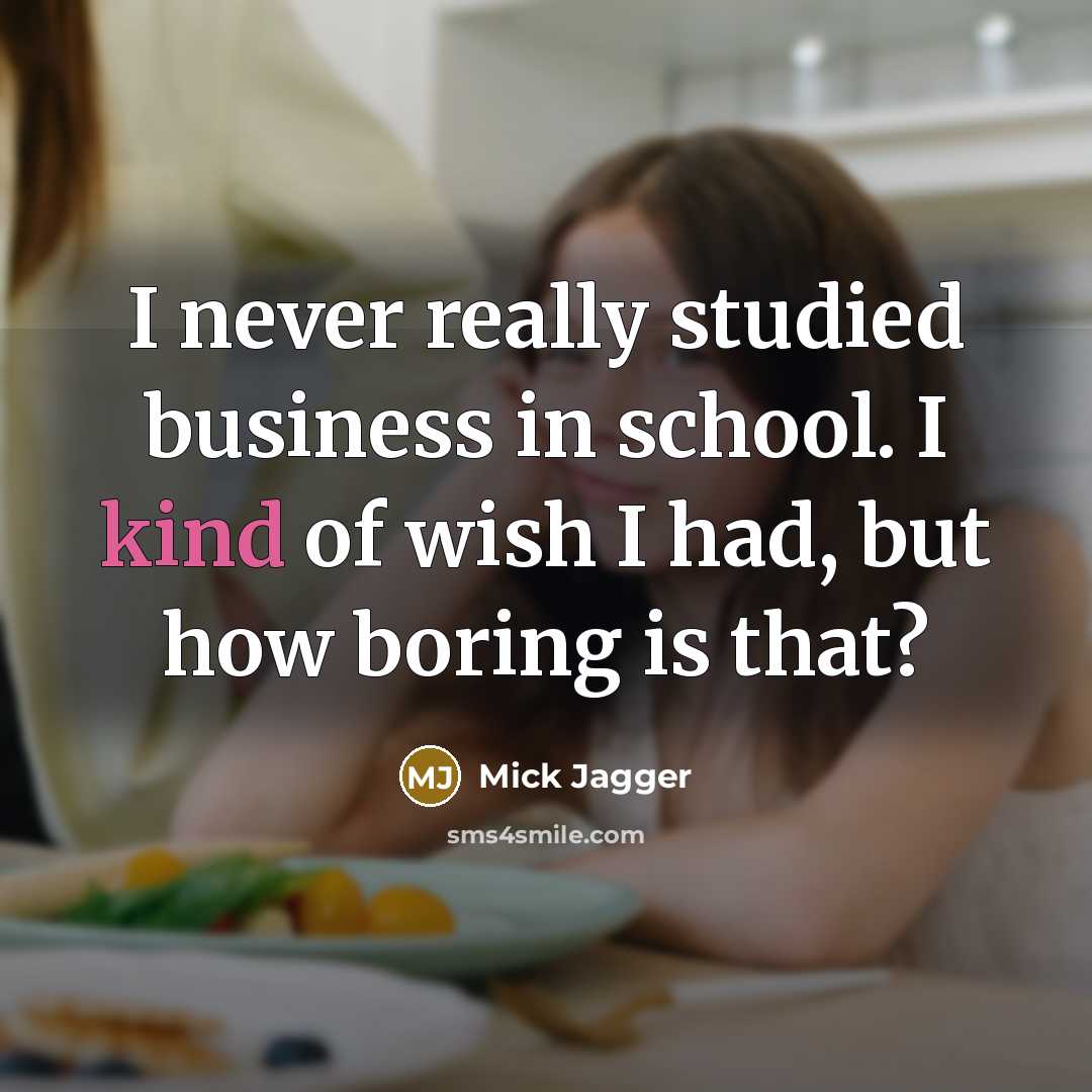 “I never really studied business in school. I kind of wish I had, but how boring is that?” quote by Mick Jagger