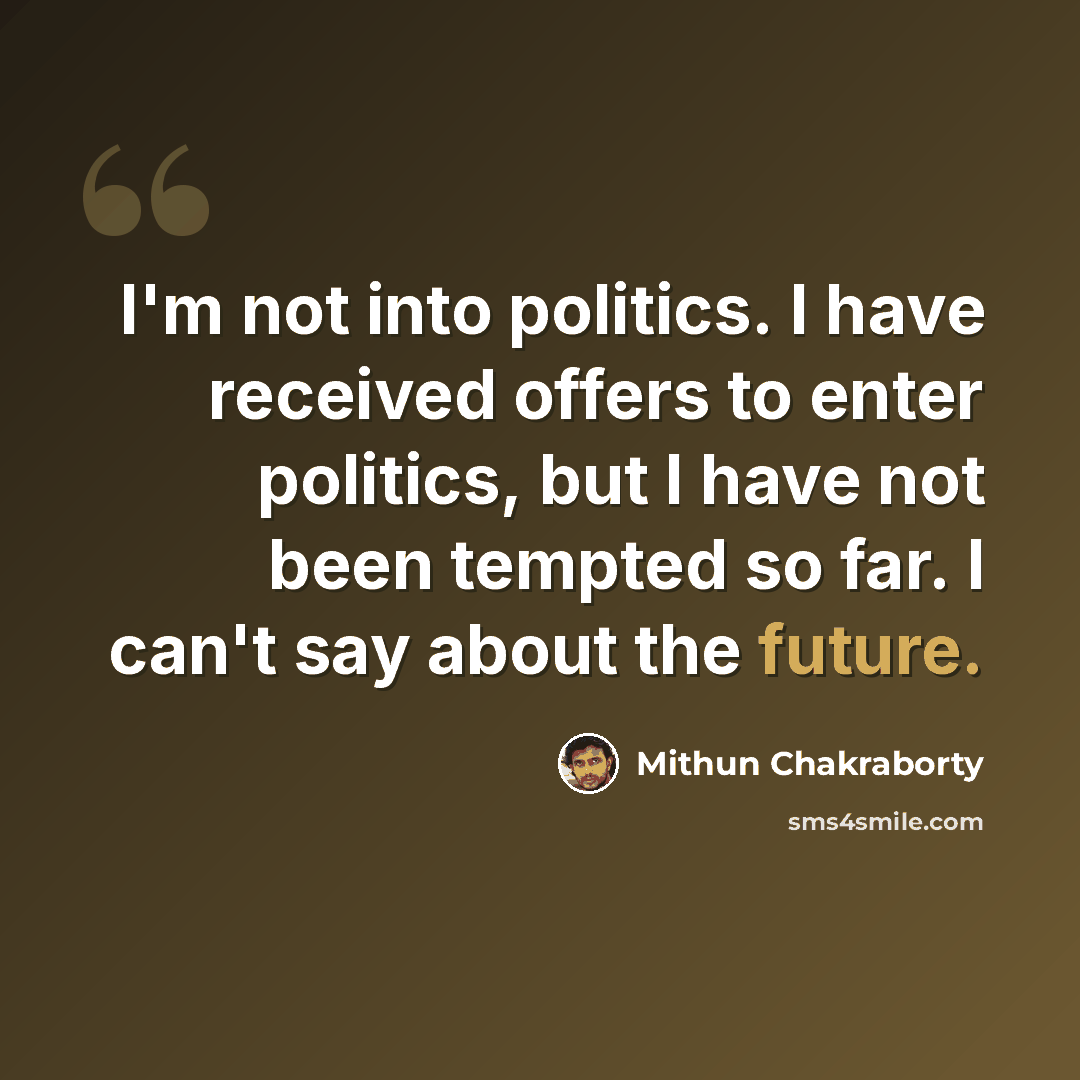 “I'm not into politics. I have received offers to enter politics, but I have not been tempted so far. I can't say about the future.” quote by Mithun Chakraborty