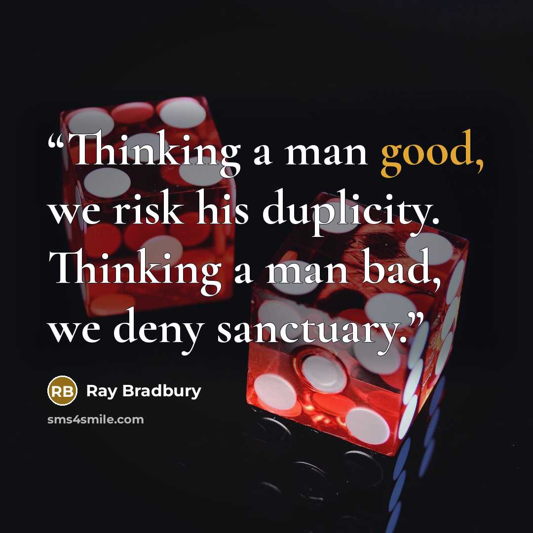 “Thinking a man good, we risk his duplicity. Thinking a man bad, we deny sanctuary.” quote by Ray Bradbury