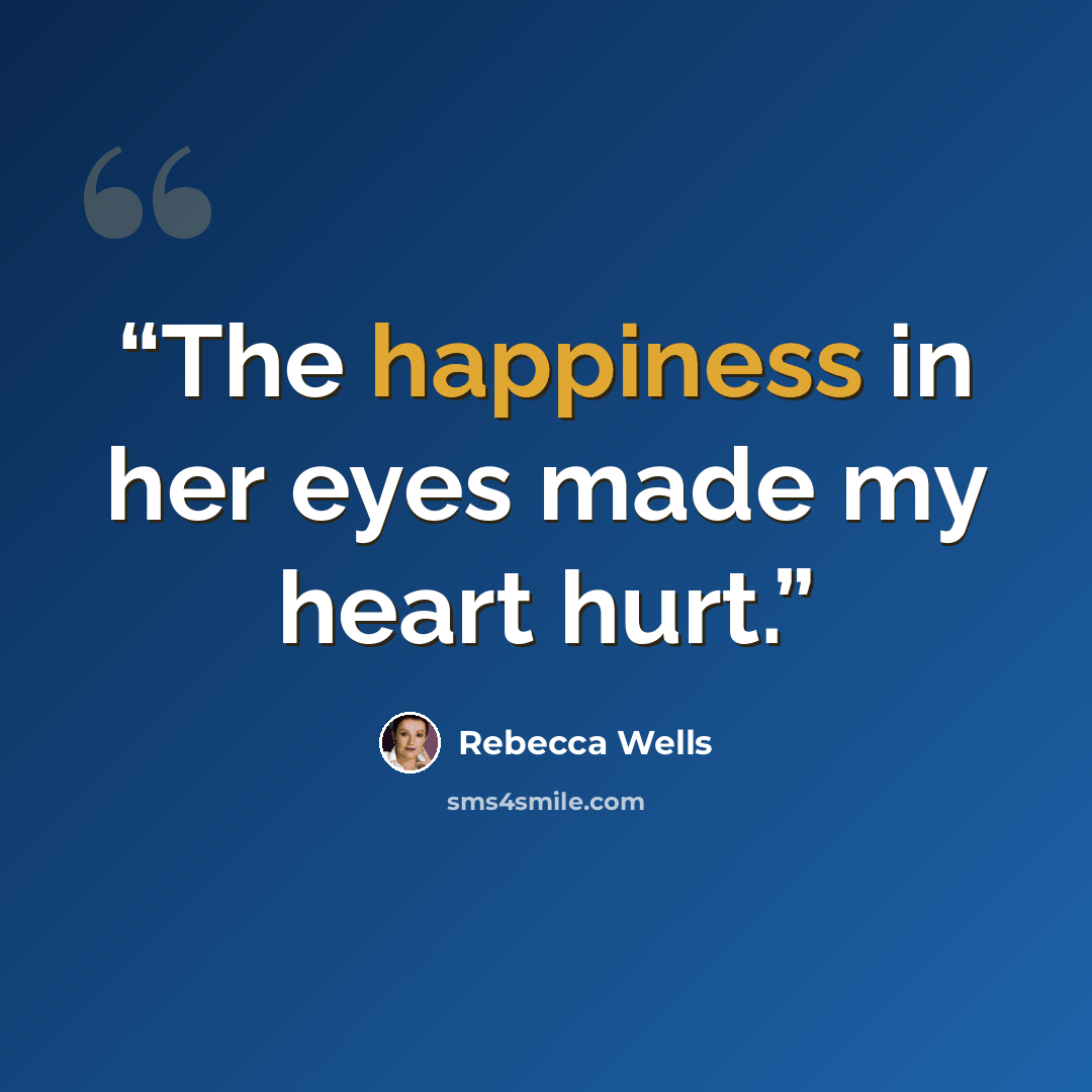“The happiness in her eyes made my heart hurt.” quote by Rebecca Wells