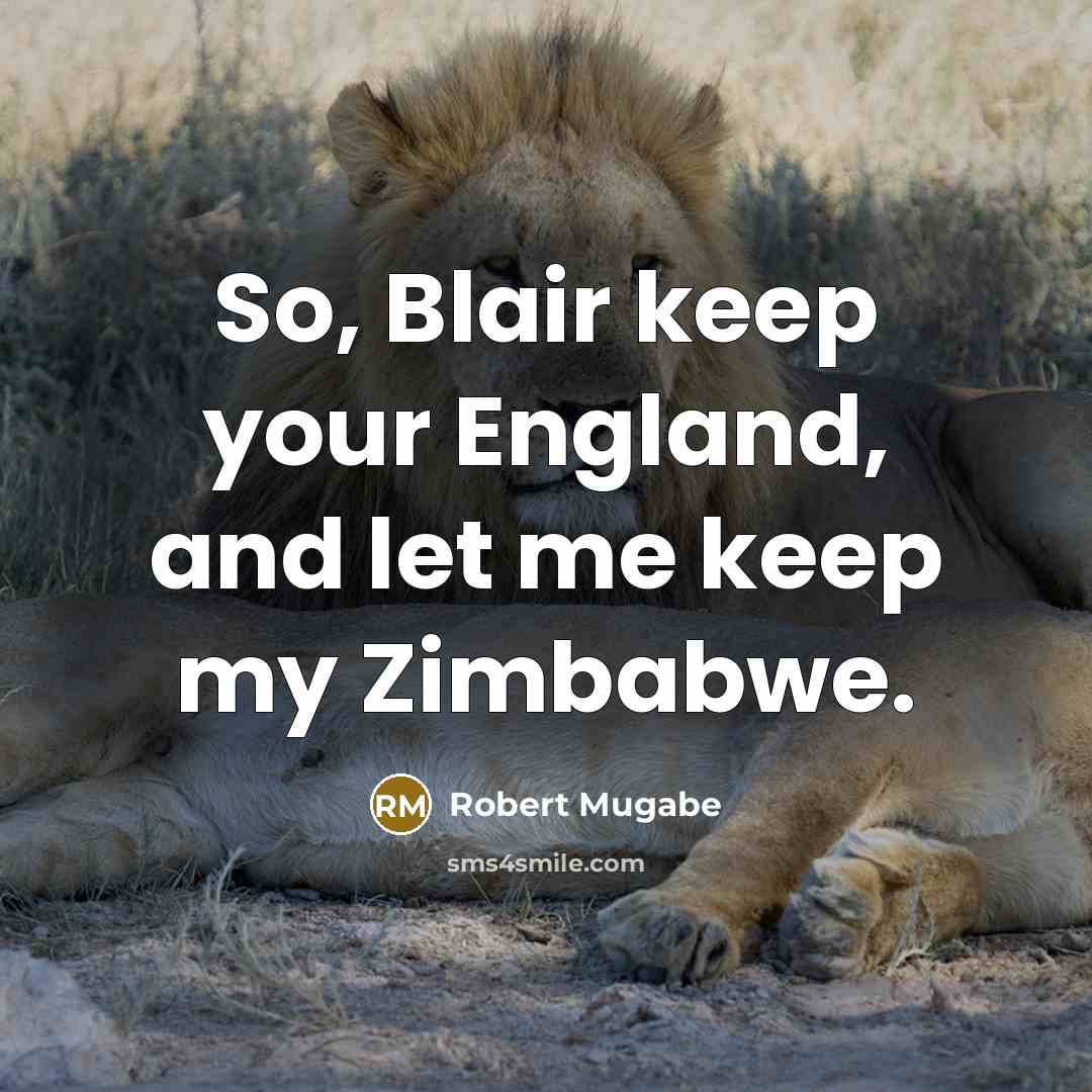 “So, Blair keep your England, and let me keep my Zimbabwe.” quote by Robert Mugabe