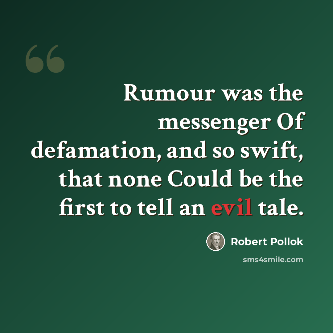 “Rumour was the messenger Of defamation, and so swift, that none Could be the first to tell an evil tale.” quote by Robert Pollok