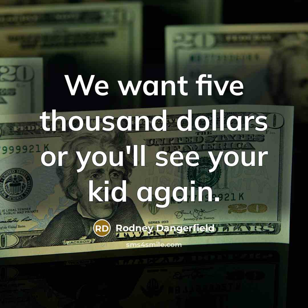 “We want five thousand dollars or you'll see your kid again.” quote by Rodney Dangerfield